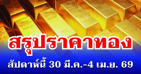 สรุปราคาทองสัปดาห์นี้ 30 มีนาคม - 4 เมษายน 2569