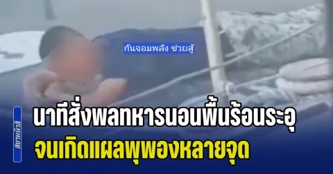 เกินไป! กัน จอมพลัง เปิดหลักฐาน นาทีสั่งพลทหารนอนนาบพื้นเรือร้อนระอุกลางแดด จนเกิดแผลพุพองหลายจุด