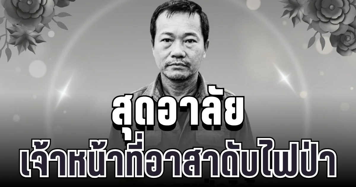 สุดอาลัย เจ้าหน้าที่อาสาดับไฟป่า เสียชีวิตขณะปฏิบัติหน้าที่