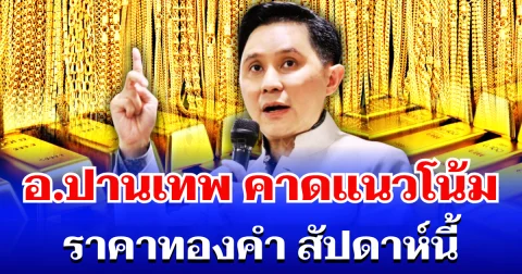 อ.ปานเทพ คาดแนวโน้ม ราคาทองคำ สัปดาห์นี้ (6 - 12 เม.ย. 69)