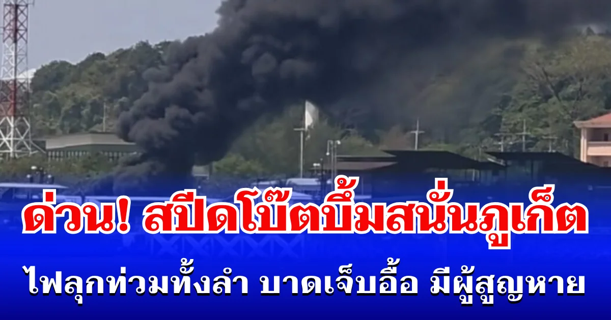 ด่วน! สปีดโบ๊ตบึ้มสนั่นภูเก็ต ไฟลุกท่วมทั้งลำ บาดเจ็บอื้อ มีผู้สูญหาย