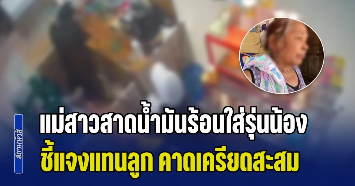 ไม่ได้ตั้งใจ! แม่ของสาวสาดน้ำมันร้อนใส่รุ่นน้อง ชี้แจงแทนลูก คาดเครียดสะสม เป็นเสาหลักของบ้าน หาเงินเลี้ยงแม่และลูกชายอีก 2 คน