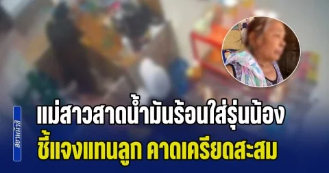 ไม่ได้ตั้งใจ! แม่ของสาวสาดน้ำมันร้อนใส่รุ่นน้อง ชี้แจงแทนลูก คาดเครียดสะสม เป็นเสาหลักของบ้าน หาเงินเลี้ยงแม่และลูกชายอีก 2 คน