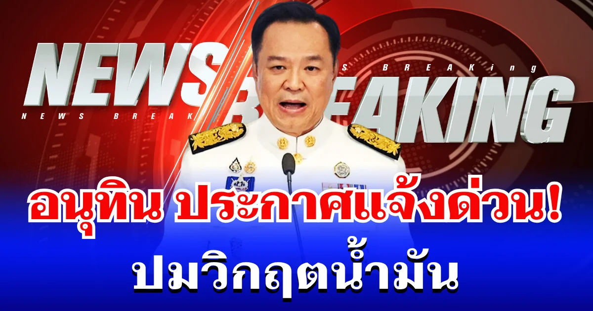 ด่วน! อนุทิน รับไม่ไหว ประกาศเเจ้ง ปชช.แล้ว ปมวิกฤตน้ำมัน