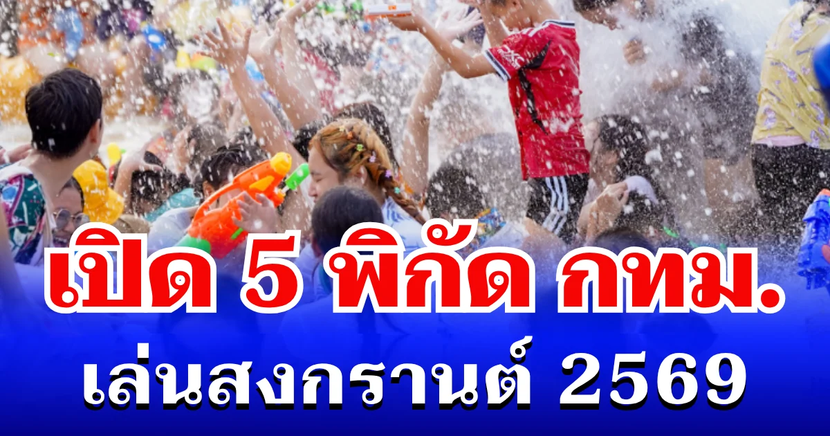 รวมมาให้แล้ว! เปิด 5 พิกัดยอดฮิต เล่นสงกรานต์ 2569 เขต กทม.