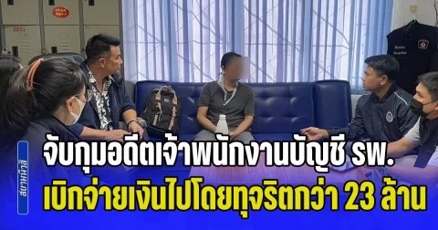 จับกุมอดีตเจ้าพนักงานการเงินและบัญชี ของรพ. เบิกจ่ายเงินไปโดยทุจริต กว่า 23 ล้านบาท