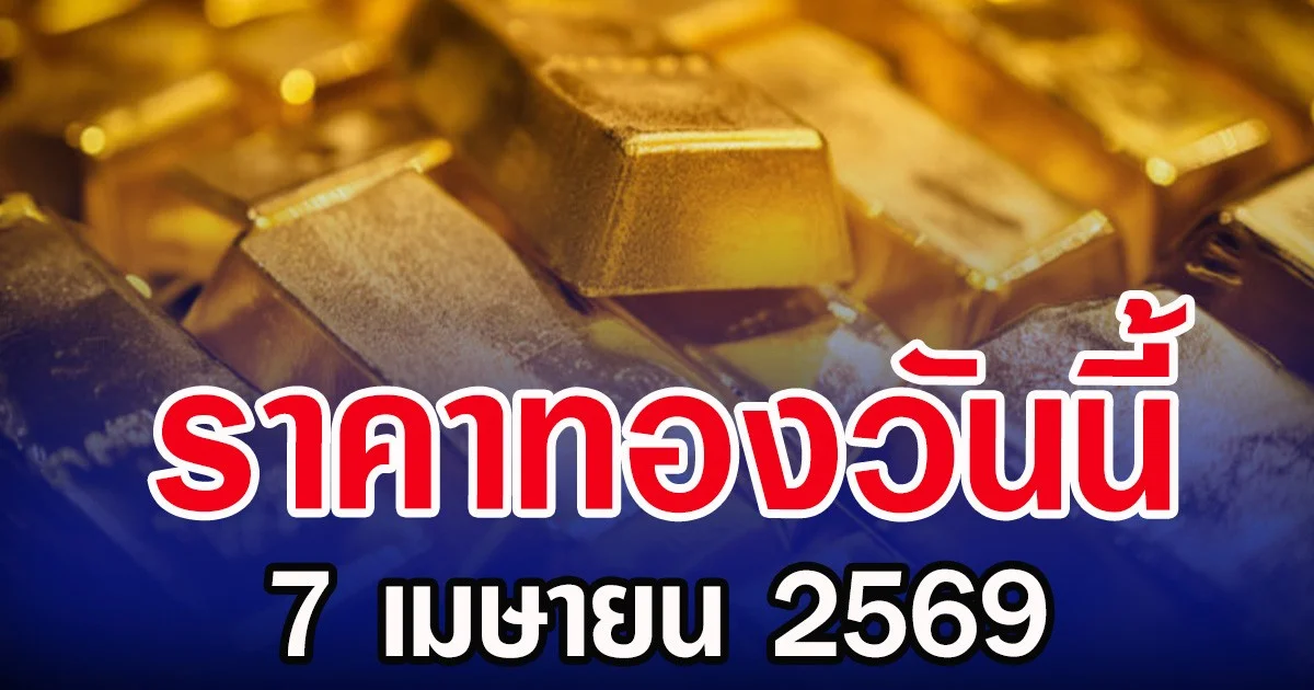 ราคาทองคำวันนี้ 7 เมษายน 2569 ประกาศครั้งที่ 1