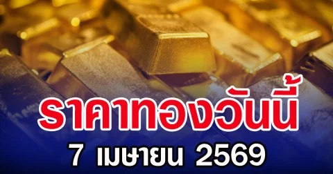 ราคาทองคำวันนี้ 7 เมษายน 2569 ประกาศครั้งที่ 1