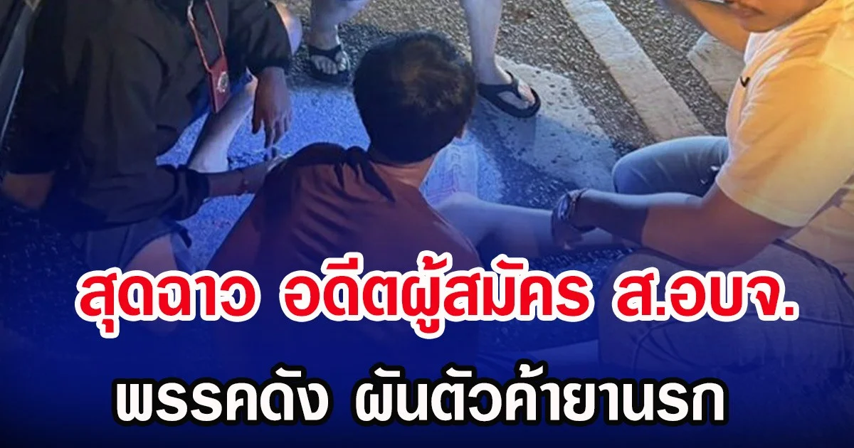 สุดฉาว อดีตผู้สมัคร ส.อบจ. พรรคดัง ผันตัวค้ายานรก