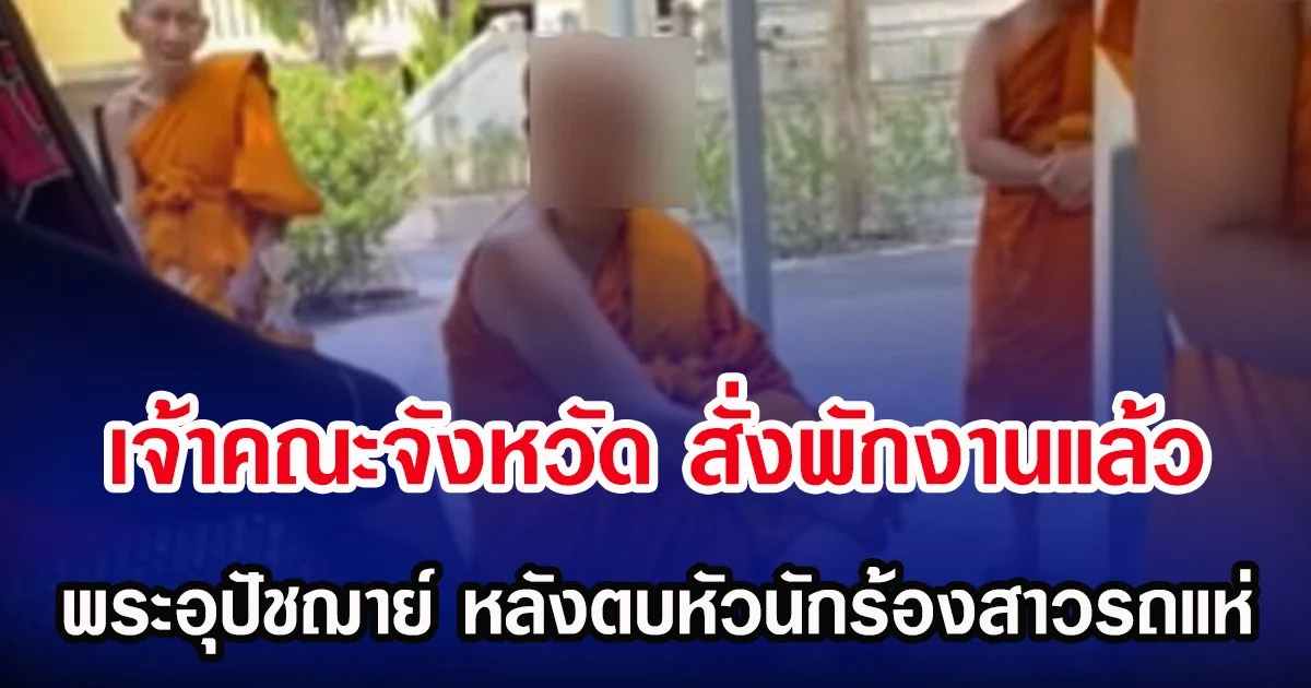 เจ้าคณะจังหวัด สั่งพักงานแล้ว พระอุปัชฌาย์ หลังตบหัวนักร้องสาวรถแห่