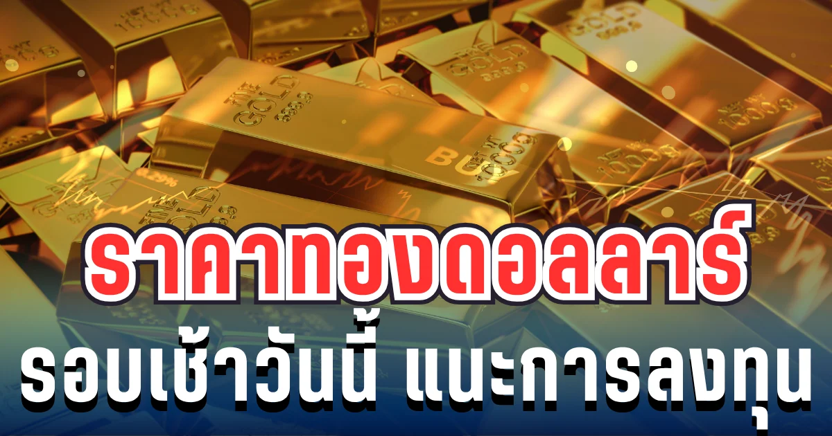 ราคาทองดอลลาร์ รอบเช้าวันนี้ แนะนำการลงทุน