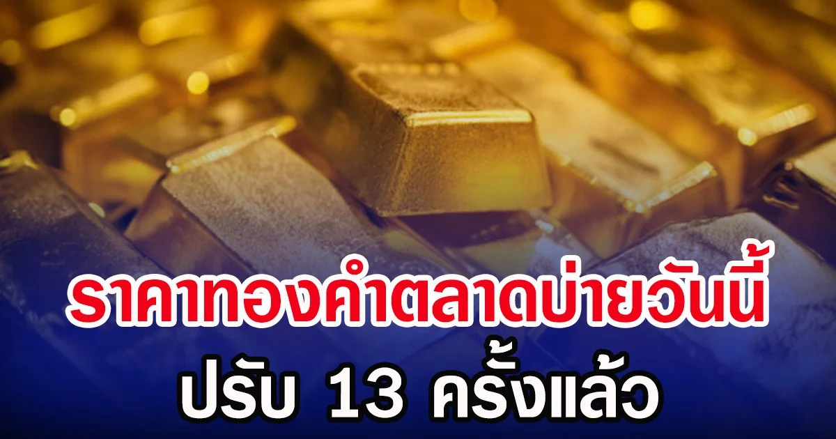 ผันผวนหนัก! ราคาทองคำตลาดบ่ายวันนี้ ปรับ 13 ครั้งแล้ว