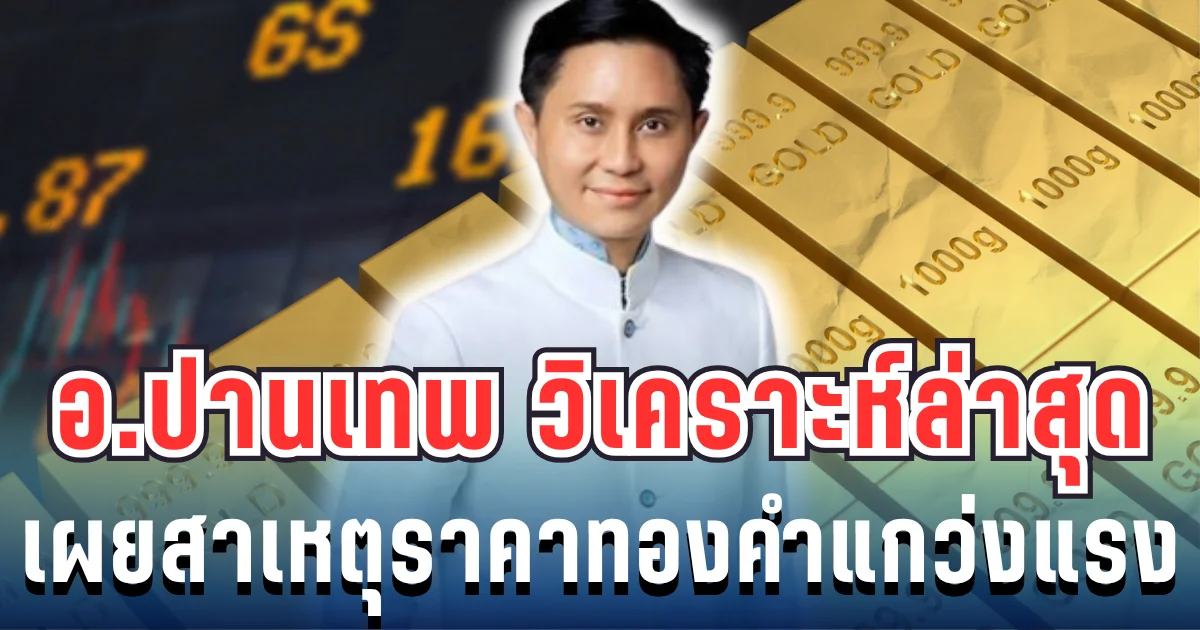 อ.ปานเทพ เปิดวิเคราะห์ล่าสุด เผยสาเหตุราคาทองคำแกว่งแรง
