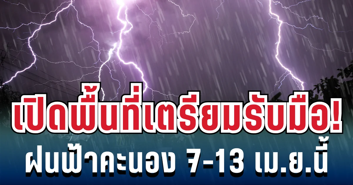 กรมอุตุฯ ประกาศแล้ว! 7 - 13 เม.ย. เตรียมรับมือฝนฟ้าคะนอง-อากาศร้อน เปิดพื้นที่ตั้งรับ