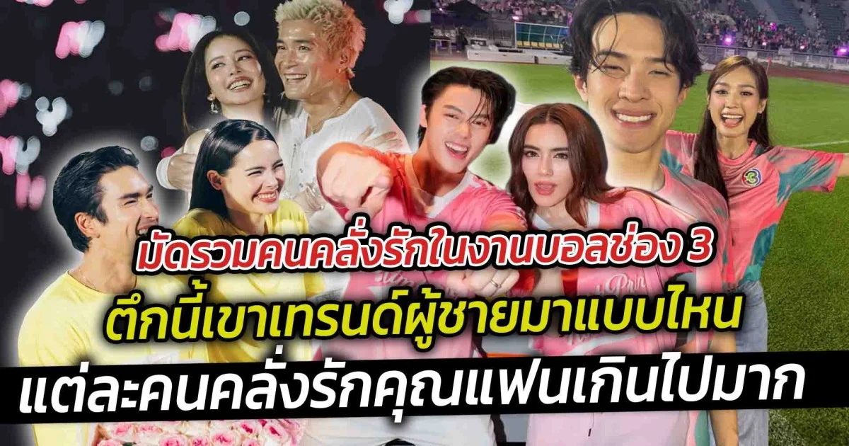 มัดรวมคนคลั่งรักในงานบอลช่อง 3 ตึกนี้เขาเทรนด์ผู้ชายมาแบบไหน แต่ละคนคลั่งรักคุณแฟนเกินไปมาก