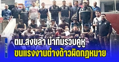 ตม.สงขลา นำทีมรวบคู่หู ขนแรงงานต่างด้าวผิดกฎหมาย ขยายผลพบประวัติโชกโชน