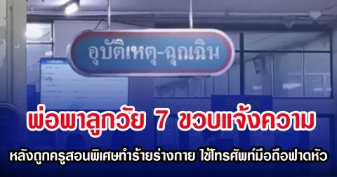 พ่อพาลูกวัย 7 ขวบแจ้งความ หลังถูกครูสอนพิเศษทำร้ายร่างกาย ใช้โทรศัพท์มือถือฟาดหัว