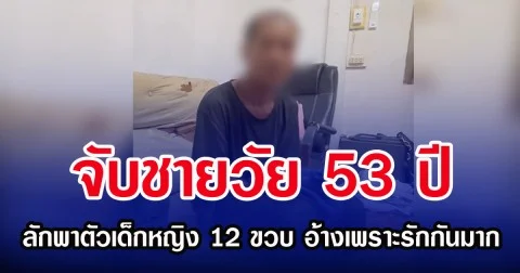 จับชายวัย 53 ปี ลักพาตัวเด็กหญิง 12 ขวบ อ้างเพราะรักกันมาก