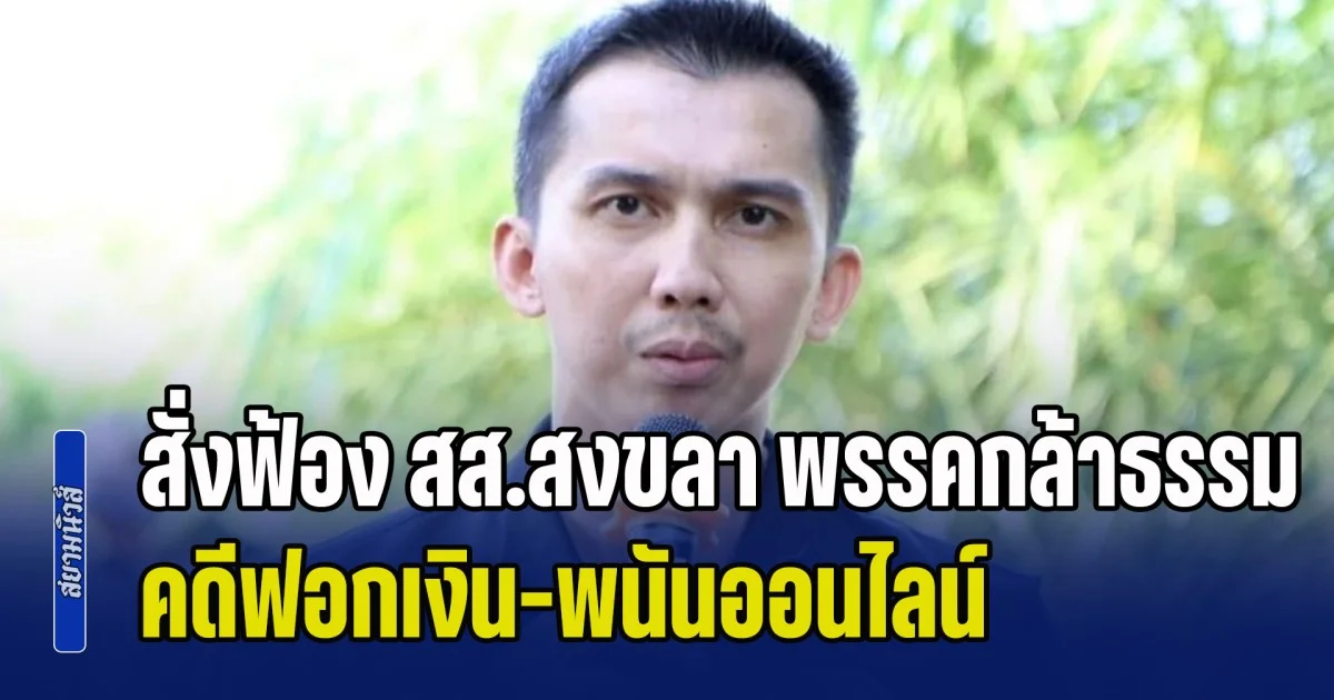 ไม่รอด! อสส. สั่งฟ้อง สส.สงขลา พรรคกล้าธรรม คดีฟอกเงิน-พนันออนไลน์ สั่งหิ้วตัวส่งศาลทันที