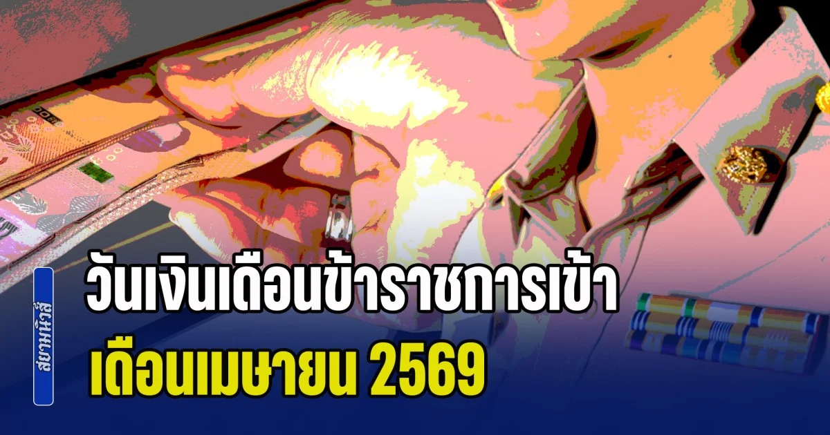 อัปเดตล่าสุด! วันเงินเดือนข้าราชการเข้า เดือนเมษายน 2569 ทันใช้สงกรานต์หรือไม่