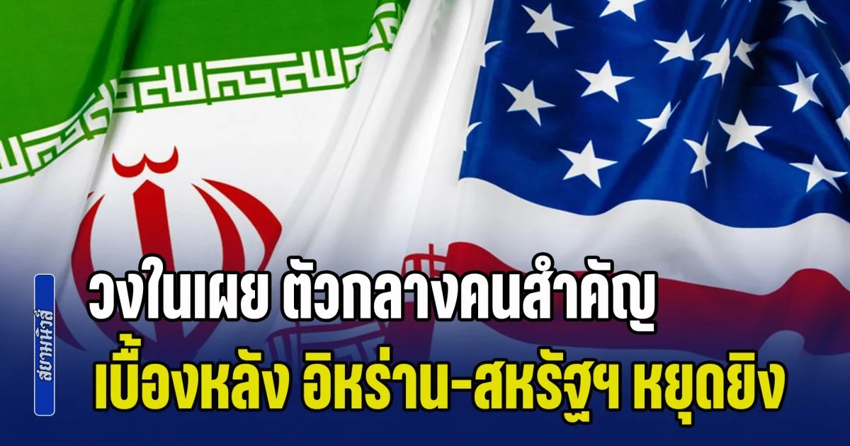 ไม่ธรรมดา! วงในเผย ตัวกลางคนสำคัญ เบื้องหลัง อิหร่าน-สหรัฐฯ หยุดยิง