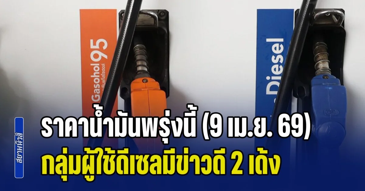 กลั้นใจไว้ก่อน! ราคาน้ำมันพรุ่งนี้ (9 เม.ย. 69)  มีข่าวดี 2 เด้ง โดยเฉพาะกลุ่มผู้ใช้ดีเซล