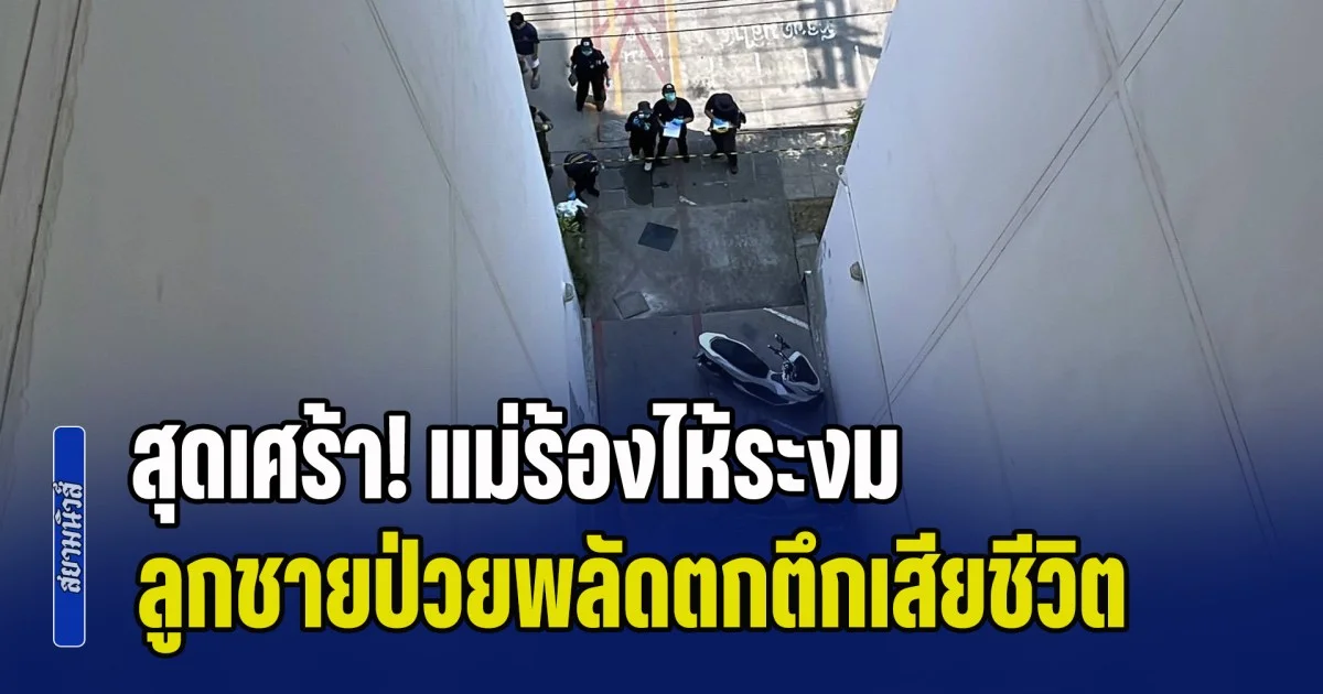 สุดเศร้า! แม่ร้องไห้ระงม ลูกชายป่วยพลัดตกตึกเสียชีวิต เผยเพิ่งโทรถามกินข้าวหรือยังลูก