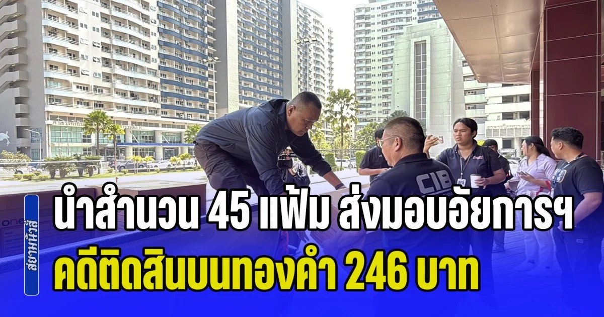 พนักงานสอบสวน บก.ปปป. นำสำนวน 45 แฟ้ม คดีติดสินบนทองคำ 246 บาท ส่งมอบให้กับอัยการฯแล้ว