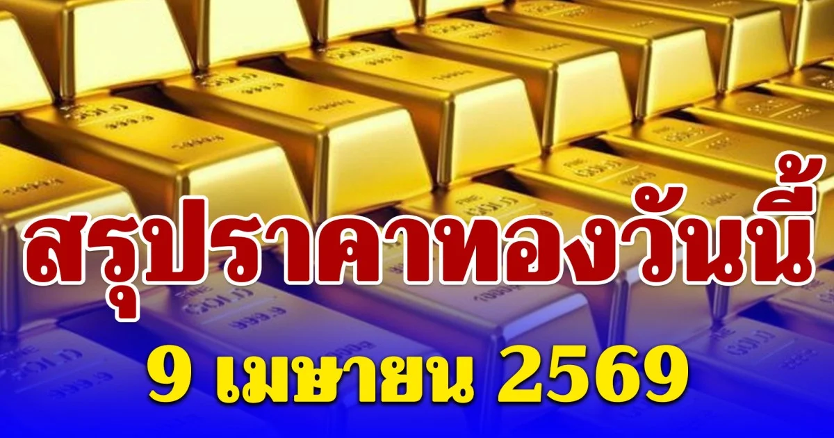 สรุปราคาทองวันนี้ 9 เมษายน 2569