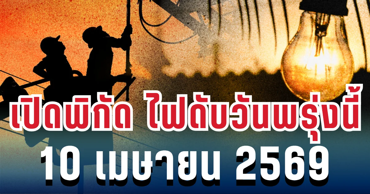 ประกาศแล้ว! เปิดพิกัด ไฟดับวันพรุ่งนี้ 10 เมษายน 2569