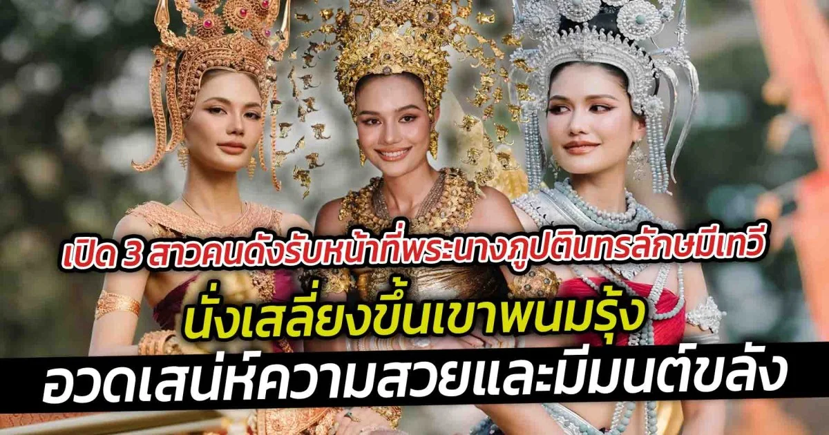 เปิด 3 สาวคนดังรับหน้าที่พระนางภูปตินทรลักษมีเทวี นั่งเสลี่ยงขึ้นเขาพนมรุ้ง