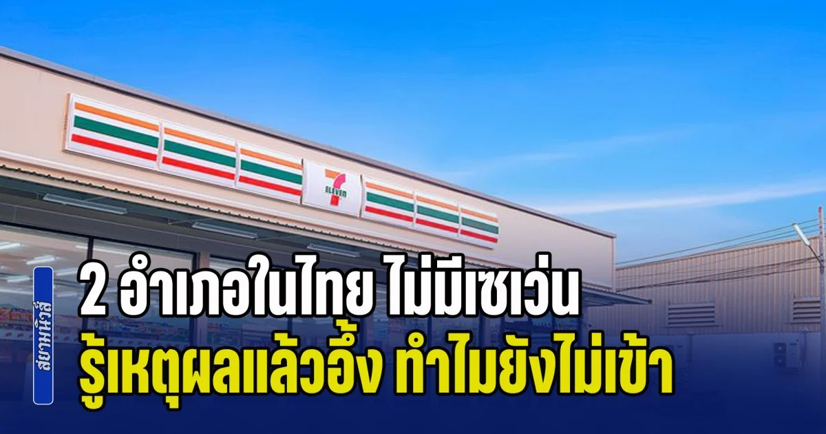 เหลือจะเชื่อ! 2 อำเภอในไทย ไม่มีเซเว่น รู้เหตุผลแล้วอึ้ง ทำไมร้านดังยังไม่เข้า