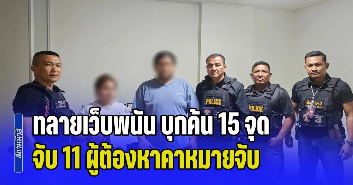 รวบยกแก๊ง! สืบภาค 1-2 สนธิกำลังทลายเว็บพนัน บุกค้น 15 จุด จับ 11 ผู้ต้องหาคาหมายจับ