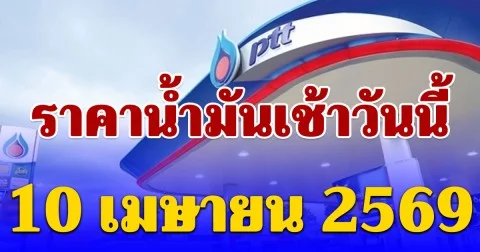 อัปเดตราคาน้ำมันเช้าวันนี้ 10 เมษายน 2569 ล่าสุด ลิตรละเท่าไหร่