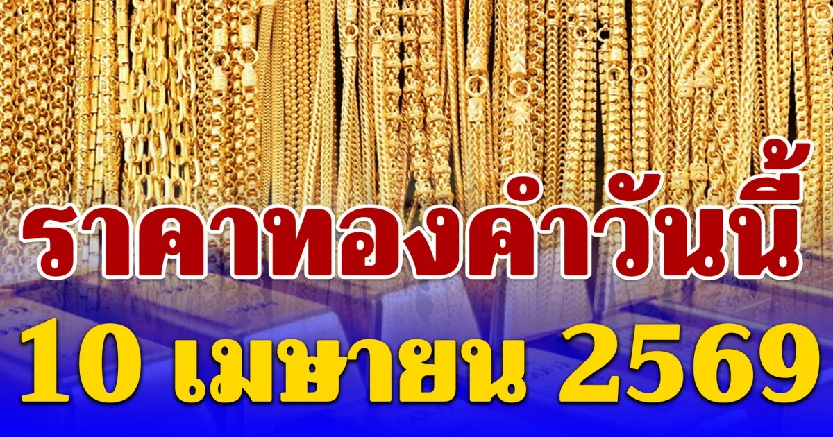 เกินต้าน! ราคาทองคำวันนี้ 10 เมษายน 2569 ประกาศครั้งที่ 1
