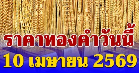 เกินต้าน! ราคาทองคำวันนี้ 10 เมษายน 2569 ประกาศครั้งที่ 1