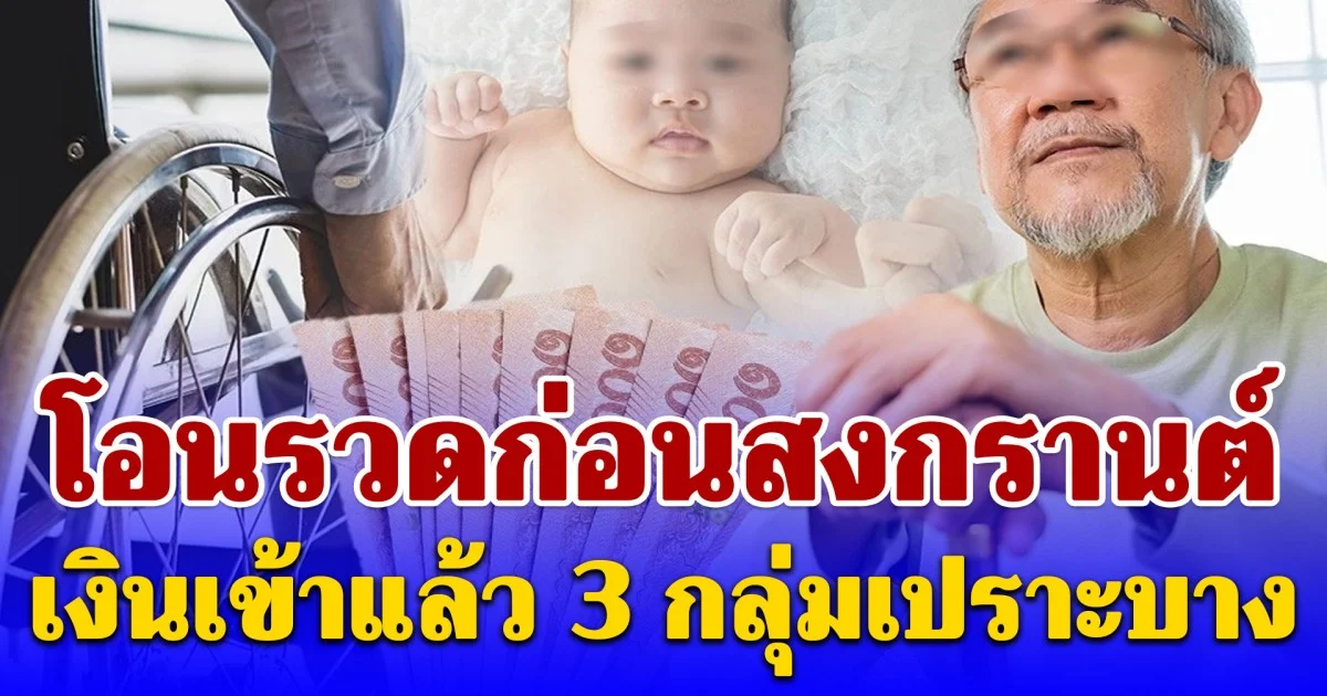 โอนรวดก่อนสงกรานต์ เงินเข้าแล้ว 3 กลุ่มเปราะบาง สูงสุด 1,000 บาท