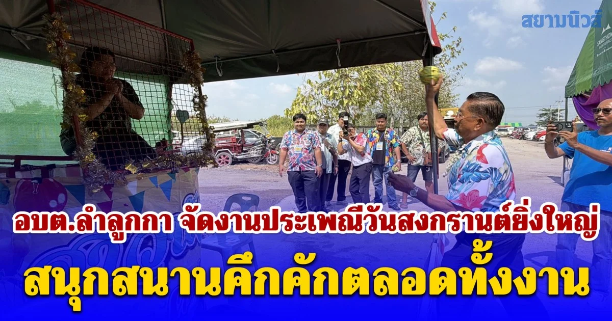 อบต.ลำลูกกา จัดงานประเพณีวันสงกรานต์ยิ่งใหญ่ สนุกสนานคึกคักตลอดทั้งงาน