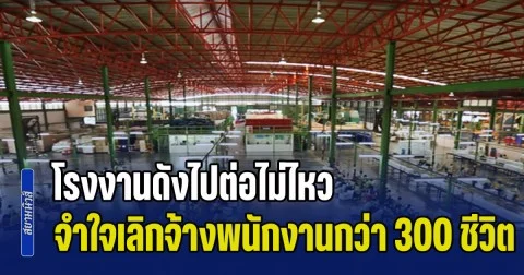 เซ่นพิษน้ำมันแพง! ปิดตำนาน 50 ปี โรงงานดังไปต่อไม่ไหว ประกาศปิดตัว จำใจเลิกจ้างพนักงานกว่า 300 ชีวิต
