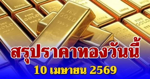สรุปราคาทองคำวันนี้ 10 เมษายน 2569