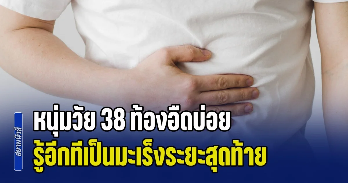 เช็กก่อนสายไป! หมอเจดเล่าเคสเตือนใจ หนุ่มวัย 38 ท้องอืดบ่อย นึกว่าไม่มีอะไร รู้อีกทีเป็นมะเร็งระยะสุดท้าย