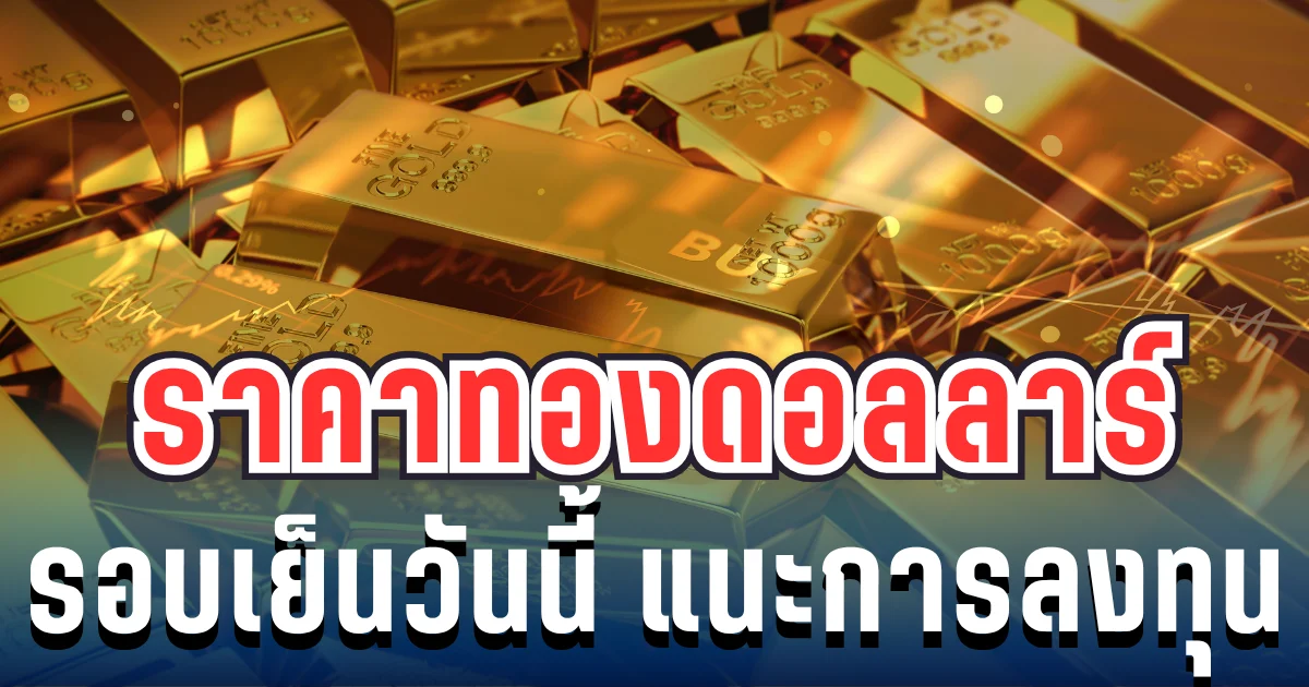 ราคาทองดอลลาร์ รอบเย็นวันนี้ แนะนำการลงทุน
