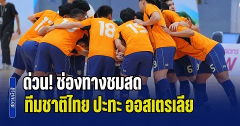 ด่วน! ลงสนามแล้ว ช่องทางชมสด ฟุตซอลทีมชาติไทย ปะทะ ออสเตรเลีย ชนะเข้าชิงแชมป์