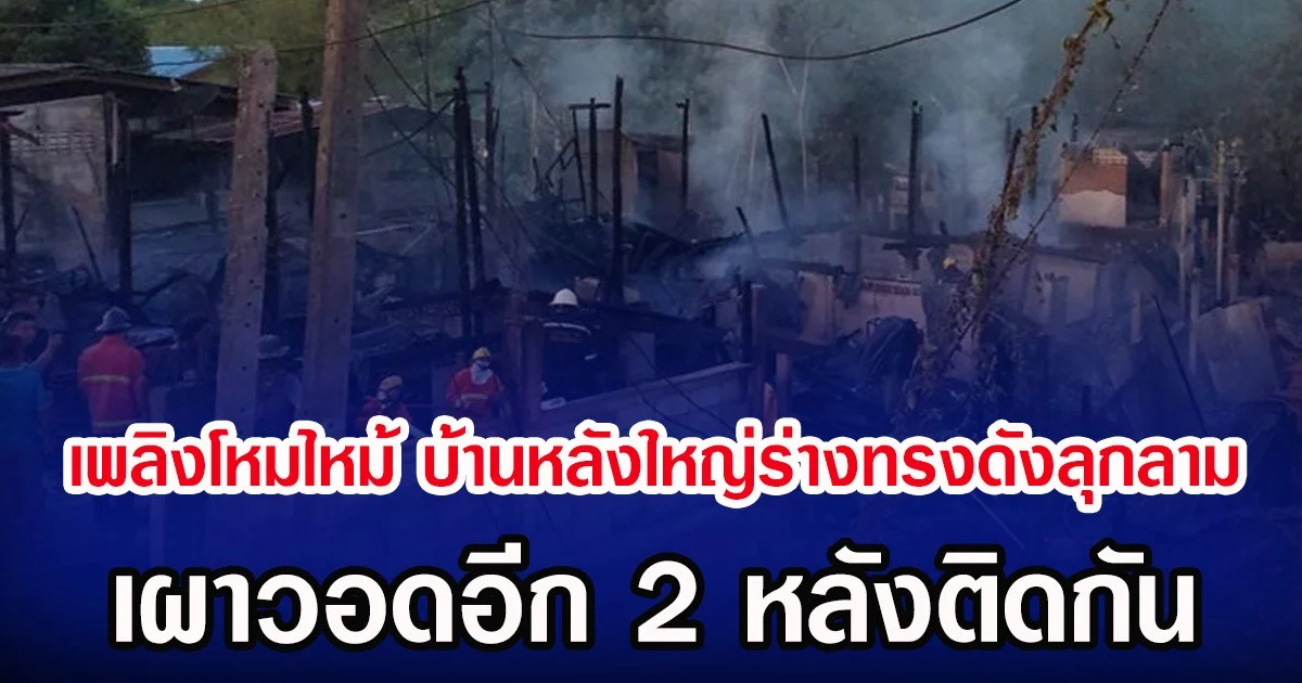 เพลิงโหมไหม้ บ้านหลังใหญ่ร่างทรงดังลุกลาม เผาวอดอีก 2 หลังติดกัน