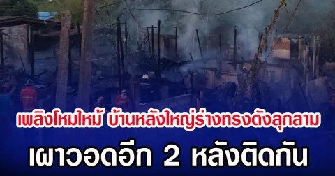 เพลิงโหมไหม้ บ้านหลังใหญ่ร่างทรงดังลุกลาม เผาวอดอีก 2 หลังติดกัน