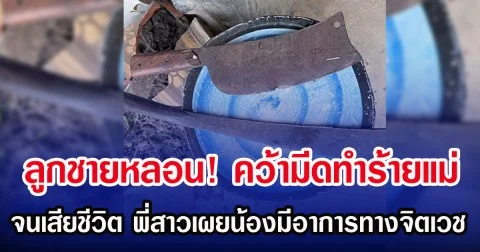 ลูกชายหลอน! คว้ามีดทำร้ายแม่ จนเสียชีวิต พี่สาวเผยน้องมีอาการทางจิตเวช