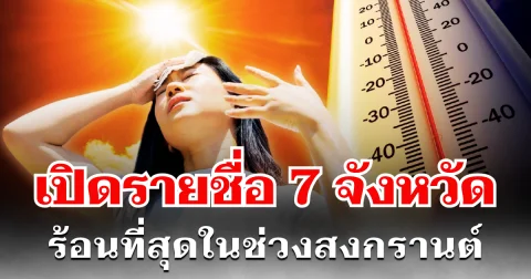 จะเป็นลม! เปิดรายชื่อ 7 จังหวัด ร้อนที่สุดในช่วงสงกรานต์ รับมือให้ดี