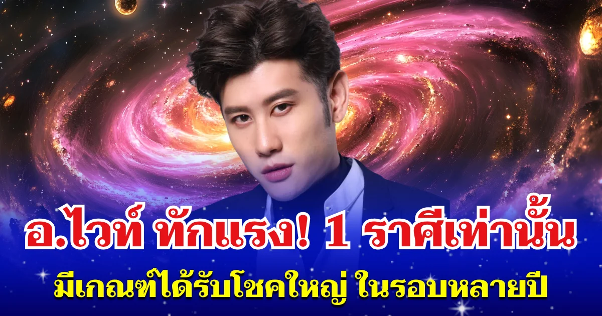 อ.ไวท์ ทักแรง! 1 ราศีเท่านั้น มีเกณฑ์ได้รับโชคใหญ่ ในรอบหลายปี