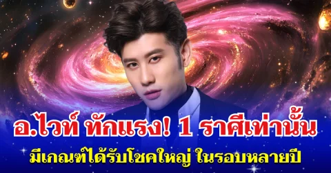 อ.ไวท์ ทักแรง! 1 ราศีเท่านั้น มีเกณฑ์ได้รับโชคใหญ่ ในรอบหลายปี