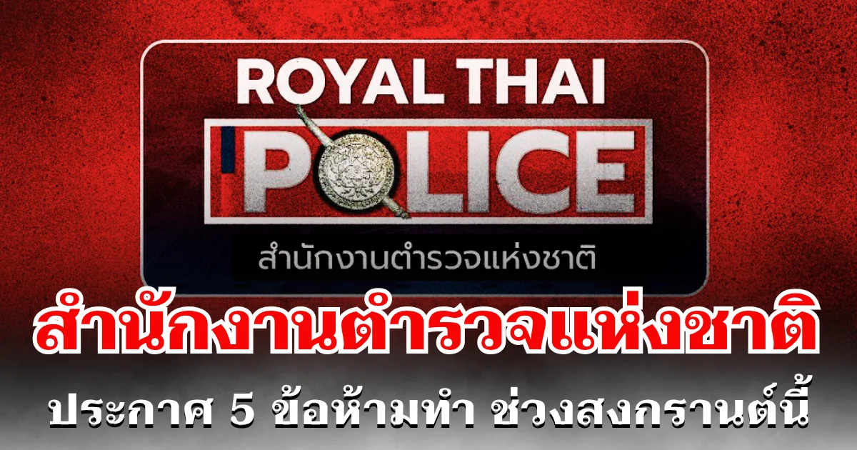 สำนักงานตำรวจแห่งชาติ ประกาศ 5 ข้อห้ามทำ ช่วงสงกรานต์นี้